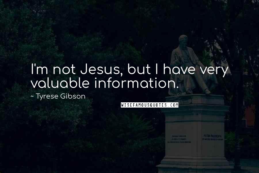 Tyrese Gibson quotes: I'm not Jesus, but I have very valuable information.