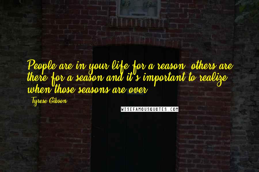 Tyrese Gibson quotes: People are in your life for a reason, others are there for a season and it's important to realize when those seasons are over.