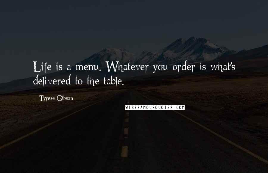 Tyrese Gibson quotes: Life is a menu. Whatever you order is what's delivered to the table.