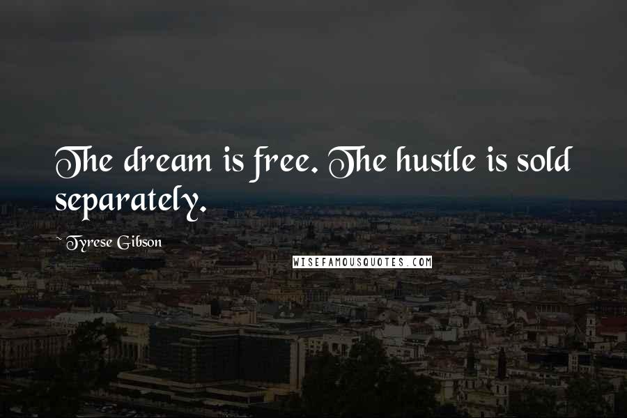 Tyrese Gibson quotes: The dream is free. The hustle is sold separately.