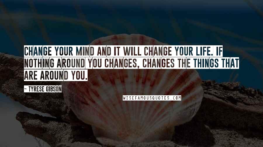 Tyrese Gibson quotes: Change your mind and it will change your life. If nothing around you changes, changes the things that are around you.