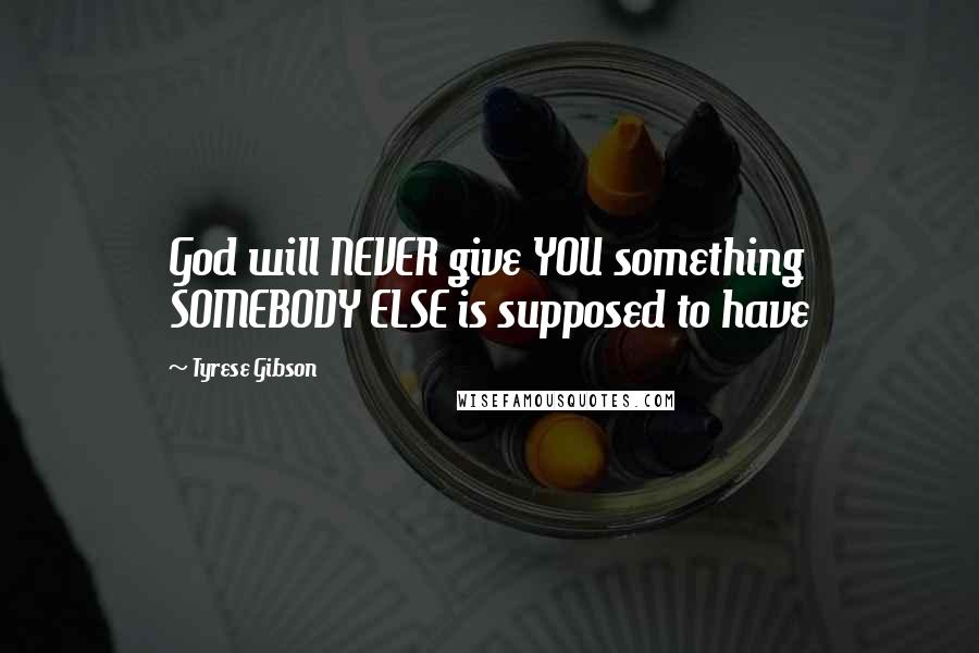 Tyrese Gibson quotes: God will NEVER give YOU something SOMEBODY ELSE is supposed to have