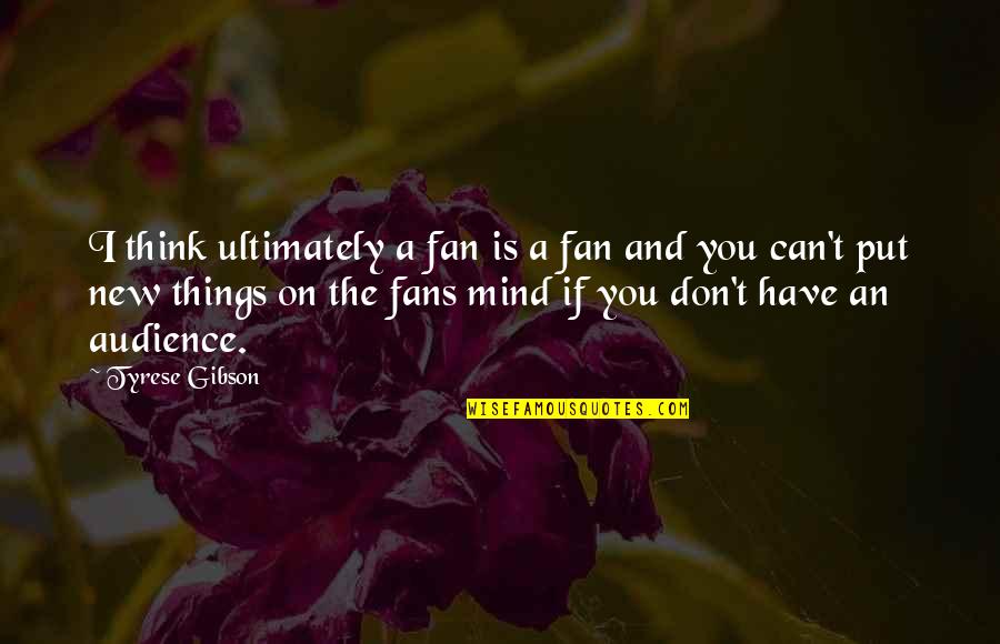 Tyrese Quotes By Tyrese Gibson: I think ultimately a fan is a fan