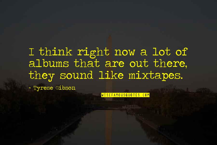 Tyrese Quotes By Tyrese Gibson: I think right now a lot of albums