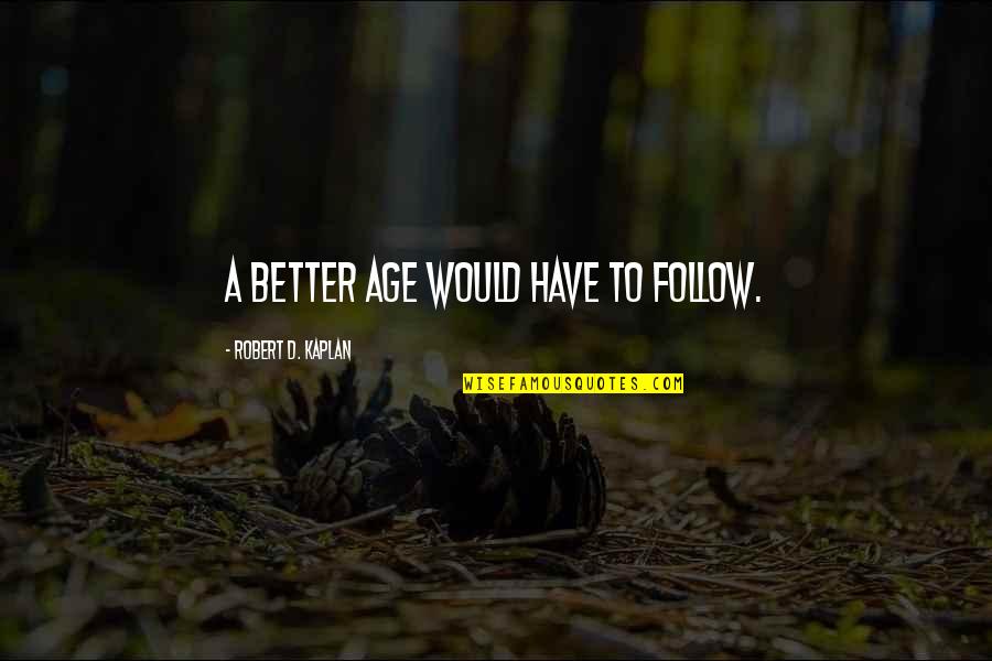 Tyring Quotes By Robert D. Kaplan: A better age would have to follow.