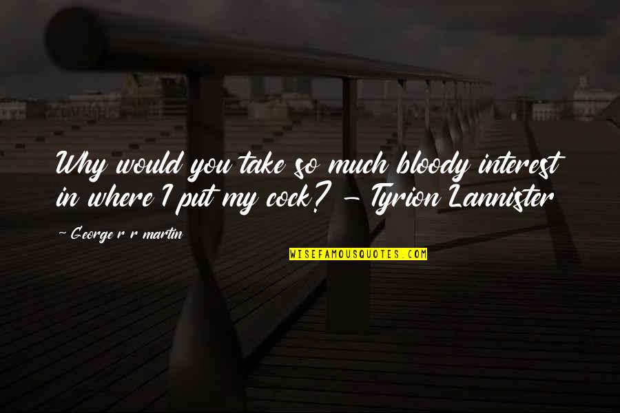 Tyrion Lannister Quotes By George R R Martin: Why would you take so much bloody interest