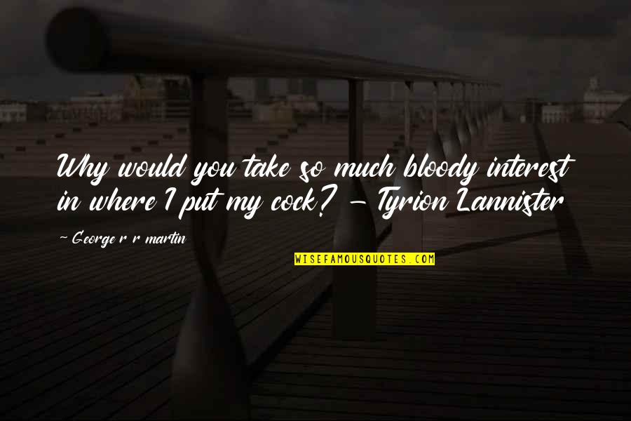 Tyrion Lannister Quotes By George R R Martin: Why would you take so much bloody interest Tyrion Lannister Quotes By George R R Martin: Why would you take so much bloody interest