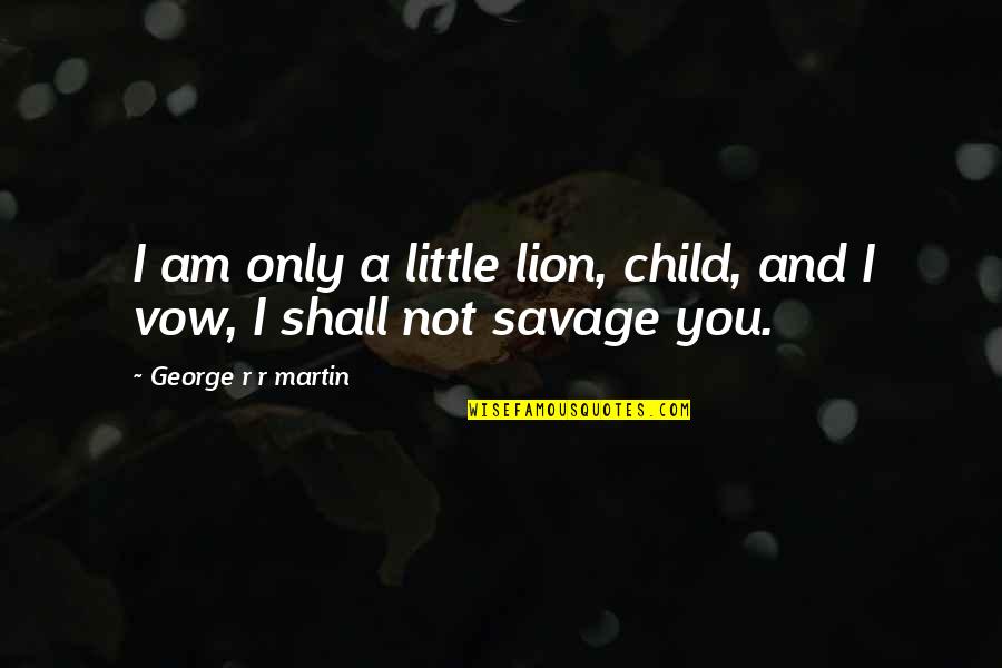 Tyrion Lannister Quotes By George R R Martin: I am only a little lion, child, and Tyrion Lannister Quotes By George R R Martin: I am only a little lion, child, and