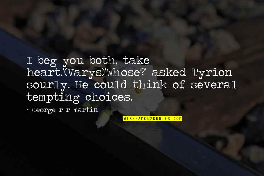 Tyrion Lannister Quotes By George R R Martin: I beg you both, take heart.'(Varys)'Whose?' asked Tyrion Tyrion Lannister Quotes By George R R Martin: I beg you both, take heart.'(Varys)'Whose?' asked Tyrion