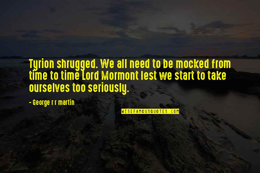 Tyrion Quotes By George R R Martin: Tyrion shrugged. We all need to be mocked Tyrion Quotes By George R R Martin: Tyrion shrugged. We all need to be mocked