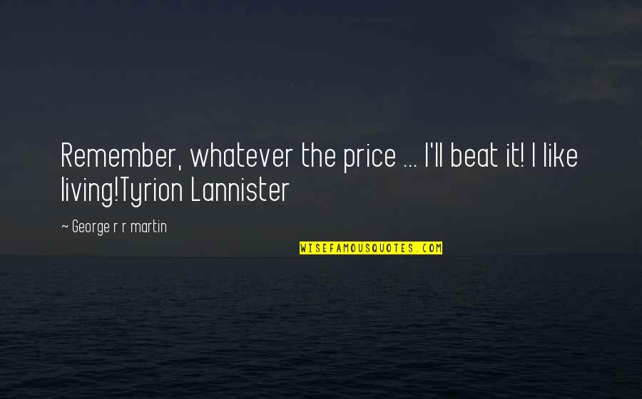 Tyrion Quotes By George R R Martin: Remember, whatever the price ... I'll beat it!