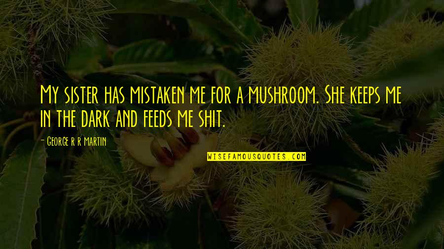 Tyrion Quotes By George R R Martin: My sister has mistaken me for a mushroom.