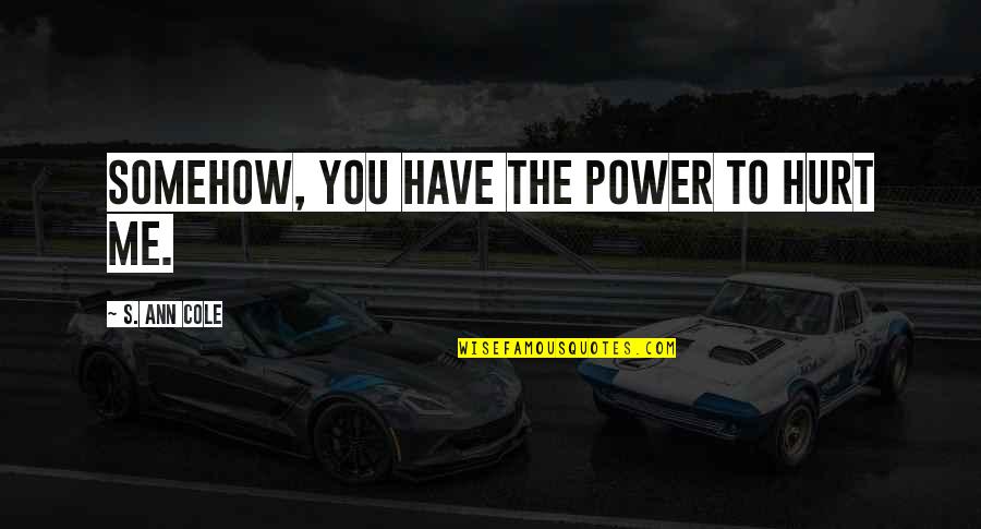 Tyromancy Cheese Quotes By S. Ann Cole: Somehow, you have the power to hurt me. Tyromancy Cheese Quotes By S. Ann Cole: Somehow, you have the power to hurt me.
