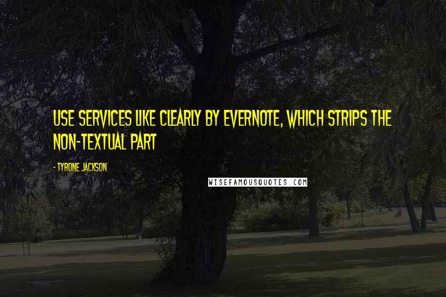 Tyrone Jackson quotes: Use services like Clearly by Evernote, which strips the non-textual part