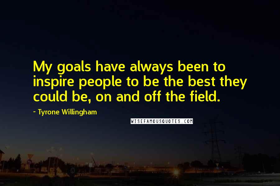 Tyrone Willingham quotes: My goals have always been to inspire people to be the best they could be, on and off the field.