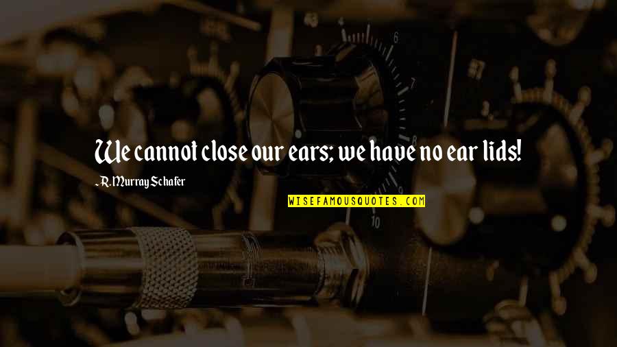 Tyrone Willingham Quotes By R. Murray Schafer: We cannot close our ears; we have no Tyrone Willingham Quotes By R. Murray Schafer: We cannot close our ears; we have no