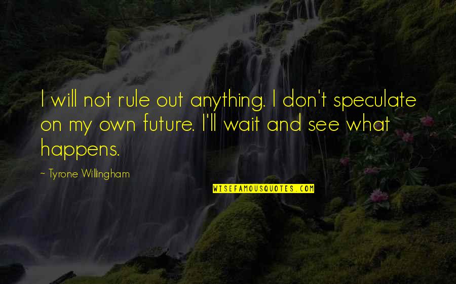 Tyrone Willingham Quotes By Tyrone Willingham: I will not rule out anything. I don't Tyrone Willingham Quotes By Tyrone Willingham: I will not rule out anything. I don't