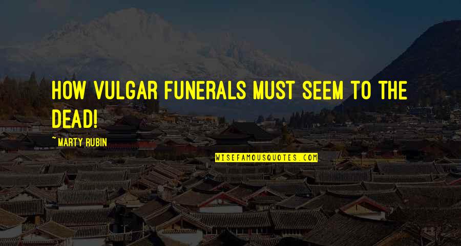 Tyrosine Kinase Quotes By Marty Rubin: How vulgar funerals must seem to the dead! Tyrosine Kinase Quotes By Marty Rubin: How vulgar funerals must seem to the dead!