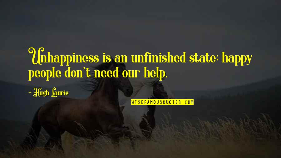 Tyrst Quotes By Hugh Laurie: Unhappiness is an unfinished state; happy people don't