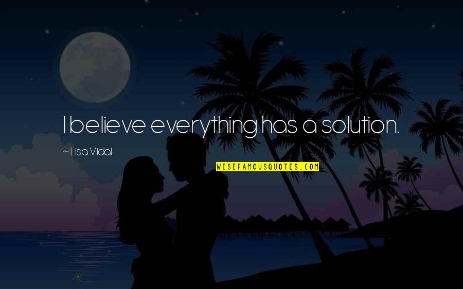 Tyrtaeus Famous Quotes By Lisa Vidal: I believe everything has a solution. Tyrtaeus Famous Quotes By Lisa Vidal: I believe everything has a solution.