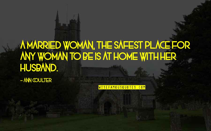 Tysh Quotes By Ann Coulter: A married woman, the safest place for any