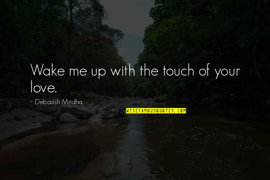 Tysh Quotes By Debasish Mridha: Wake me up with the touch of your