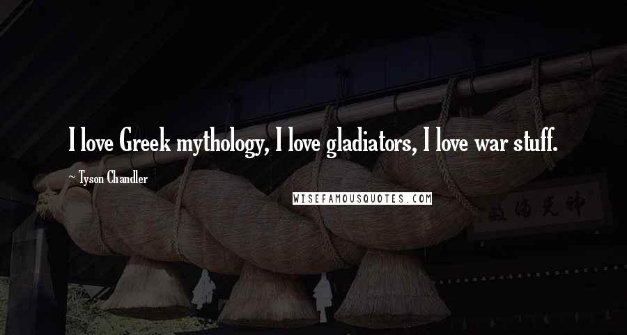 Tyson Chandler quotes: I love Greek mythology, I love gladiators, I love war stuff.