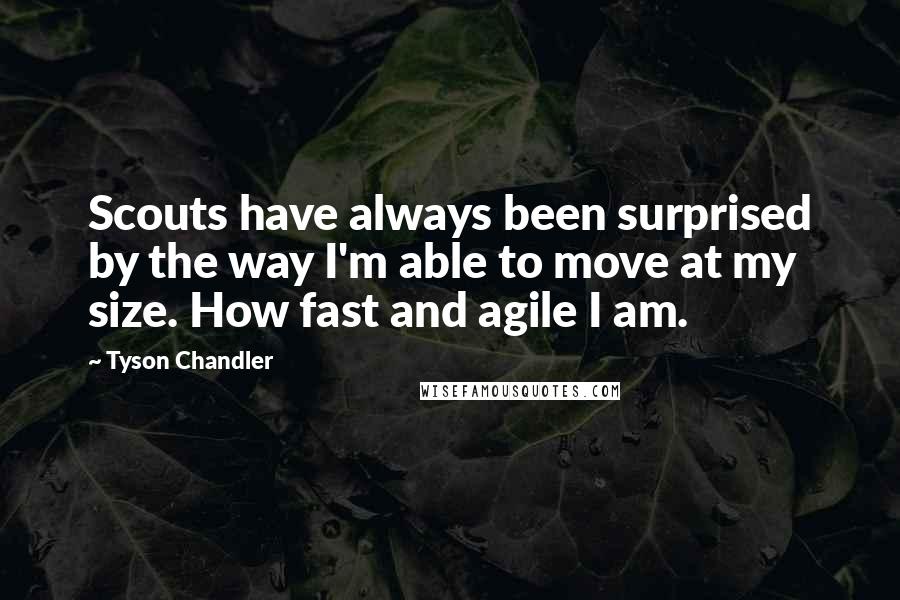 Tyson Chandler quotes: Scouts have always been surprised by the way I'm able to move at my size. How fast and agile I am.