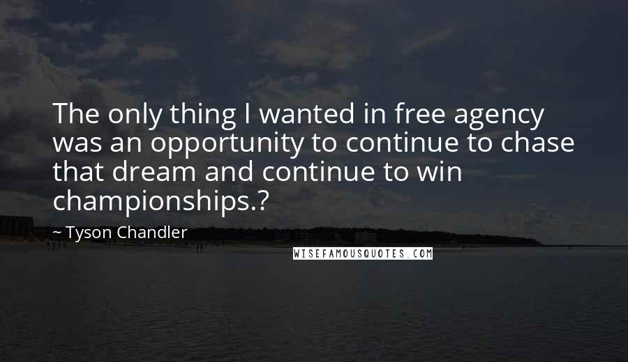 Tyson Chandler quotes: The only thing I wanted in free agency was an opportunity to continue to chase that dream and continue to win championships.?