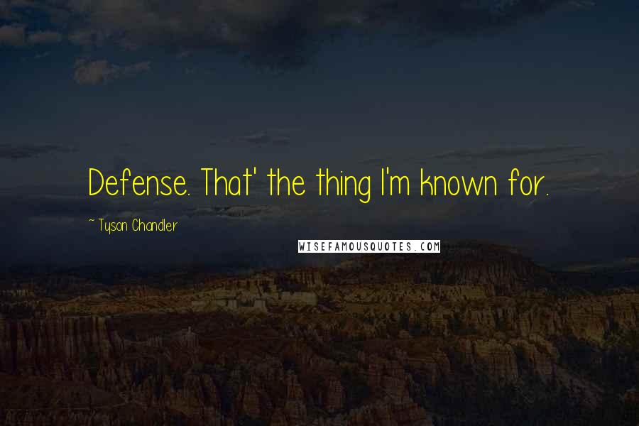 Tyson Chandler quotes: Defense. That' the thing I'm known for.