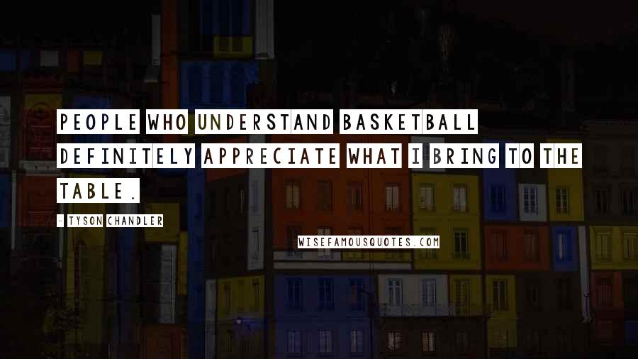 Tyson Chandler quotes: People who understand basketball definitely appreciate what I bring to the table.