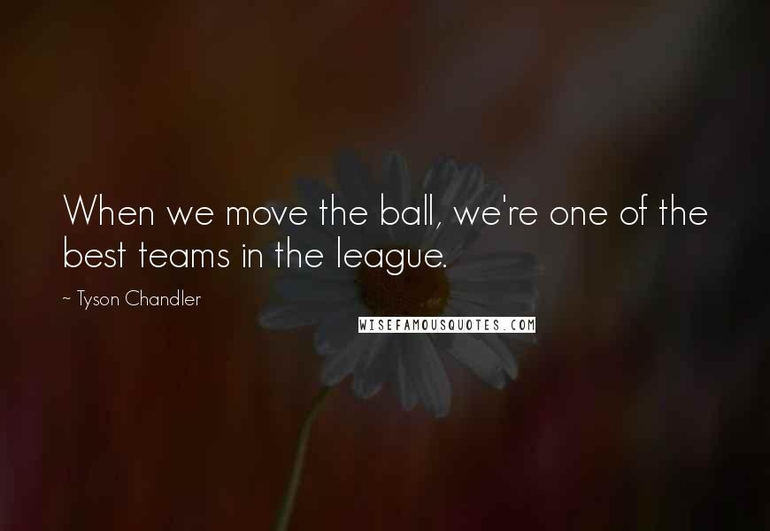 Tyson Chandler quotes: When we move the ball, we're one of the best teams in the league.