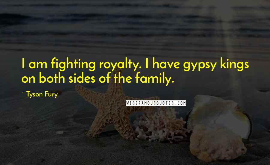 Tyson Fury quotes: I am fighting royalty. I have gypsy kings on both sides of the family.