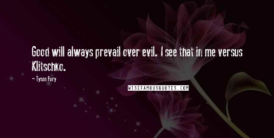 Tyson Fury quotes: Good will always prevail over evil. I see that in me versus Klitschko.