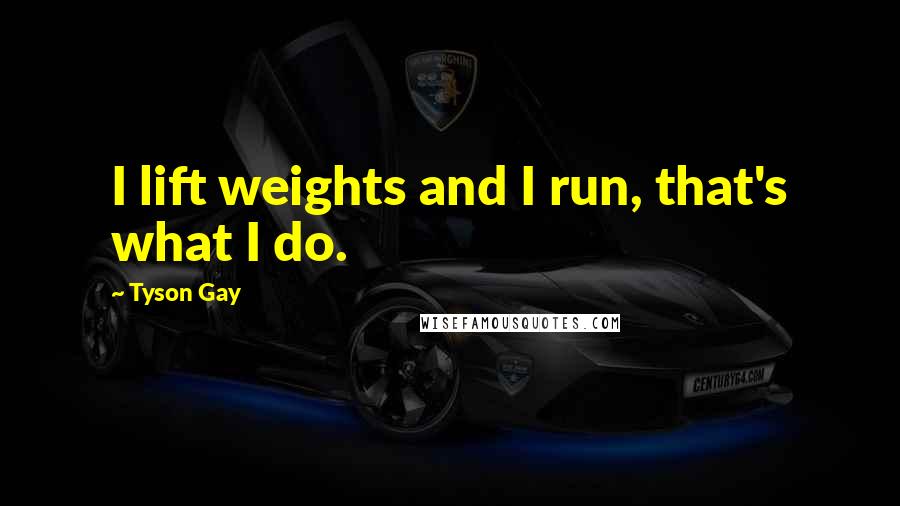 Tyson Gay quotes: I lift weights and I run, that's what I do.