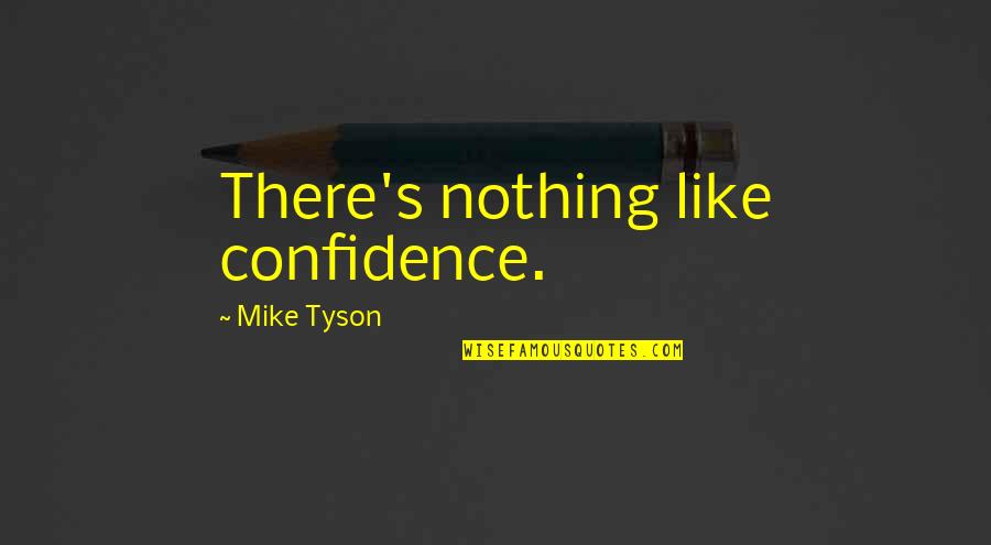 Tyson's Quotes By Mike Tyson: There's nothing like confidence.