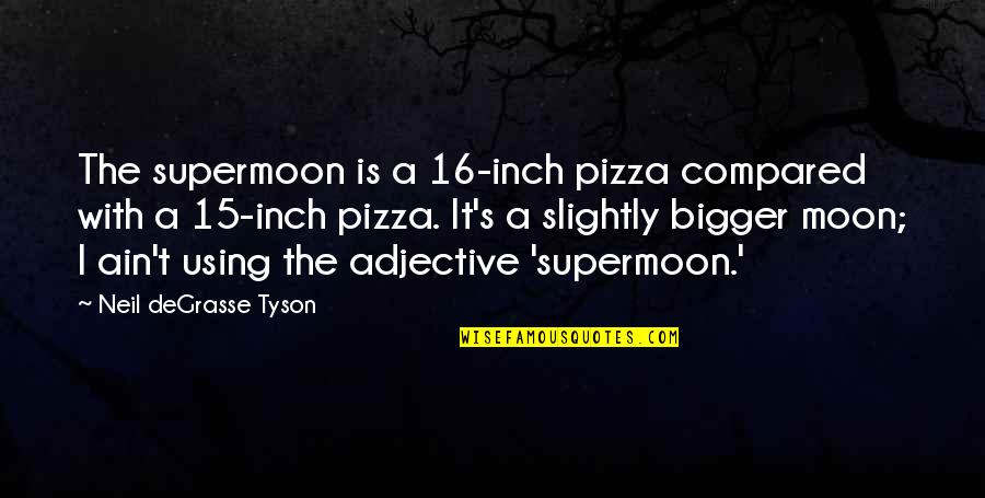 Tyson's Quotes By Neil DeGrasse Tyson: The supermoon is a 16-inch pizza compared with