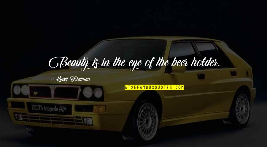 Tyszko Quotes By Kinky Friedman: Beauty is in the eye of the beer