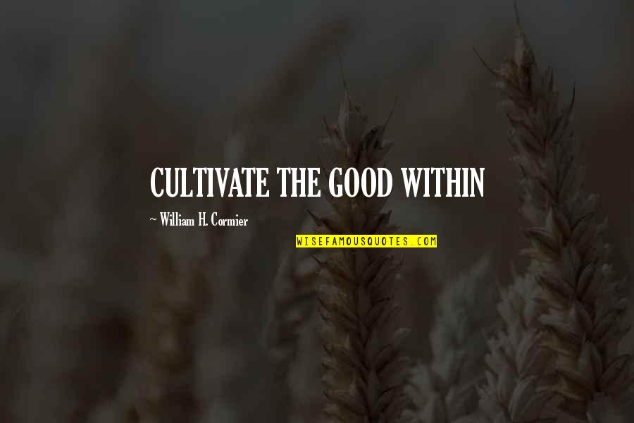 Tytrials Quotes By William H. Cormier: CULTIVATE THE GOOD WITHIN