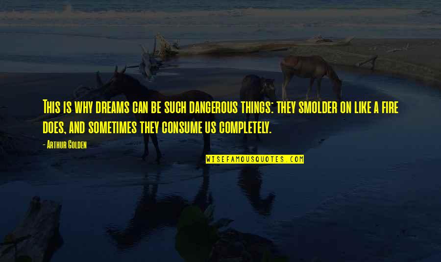 Tytti Solantaus Quotes By Arthur Golden: This is why dreams can be such dangerous Tytti Solantaus Quotes By Arthur Golden: This is why dreams can be such dangerous