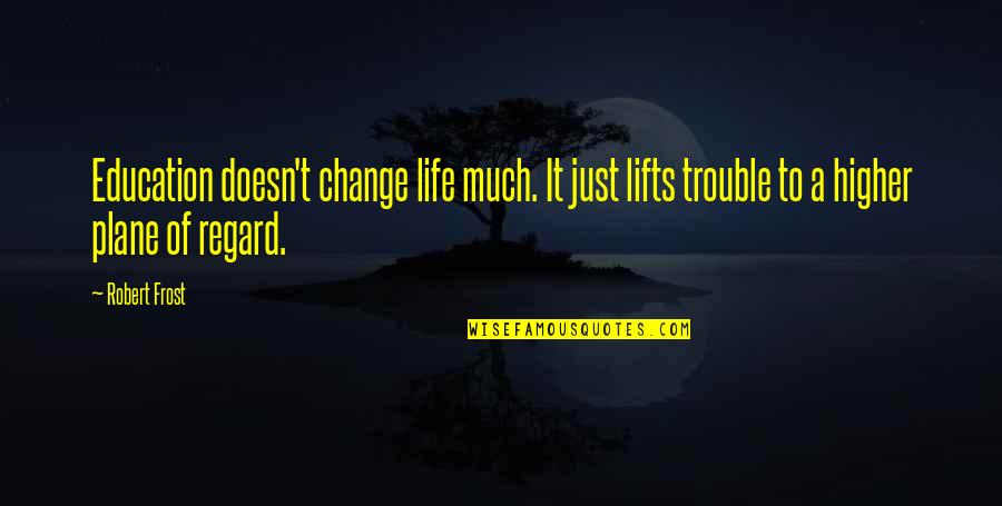 Tytus Bergstrom Quotes By Robert Frost: Education doesn't change life much. It just lifts