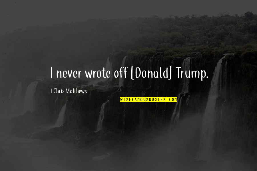 Tytus Woyciechowski Quotes By Chris Matthews: I never wrote off [Donald] Trump.
