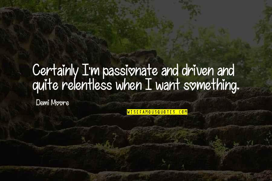 Tytyty Quotes By Demi Moore: Certainly I'm passionate and driven and quite relentless
