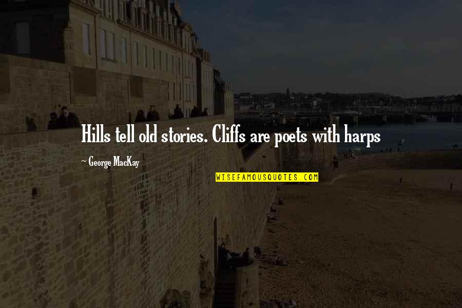 Tyvak's Quotes By George MacKay: Hills tell old stories. Cliffs are poets with