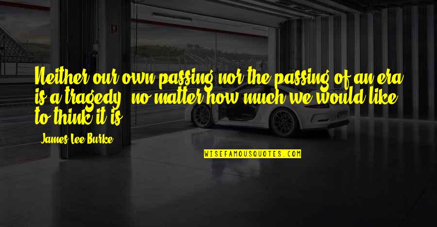 Tywain Myles Quotes By James Lee Burke: Neither our own passing nor the passing of Tywain Myles Quotes By James Lee Burke: Neither our own passing nor the passing of