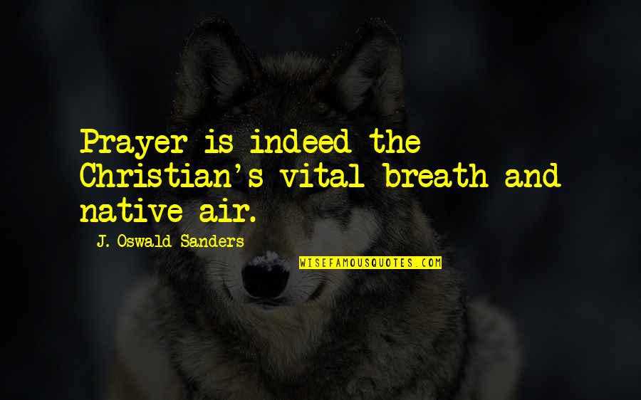 Tywan Johnson Quotes By J. Oswald Sanders: Prayer is indeed the Christian's vital breath and Tywan Johnson Quotes By J. Oswald Sanders: Prayer is indeed the Christian's vital breath and