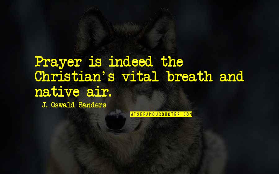 Tywan Johnson Quotes By J. Oswald Sanders: Prayer is indeed the Christian's vital breath and