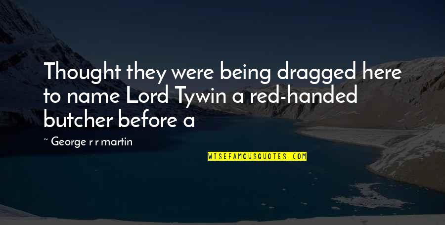 Tywin Quotes By George R R Martin: Thought they were being dragged here to name Tywin Quotes By George R R Martin: Thought they were being dragged here to name