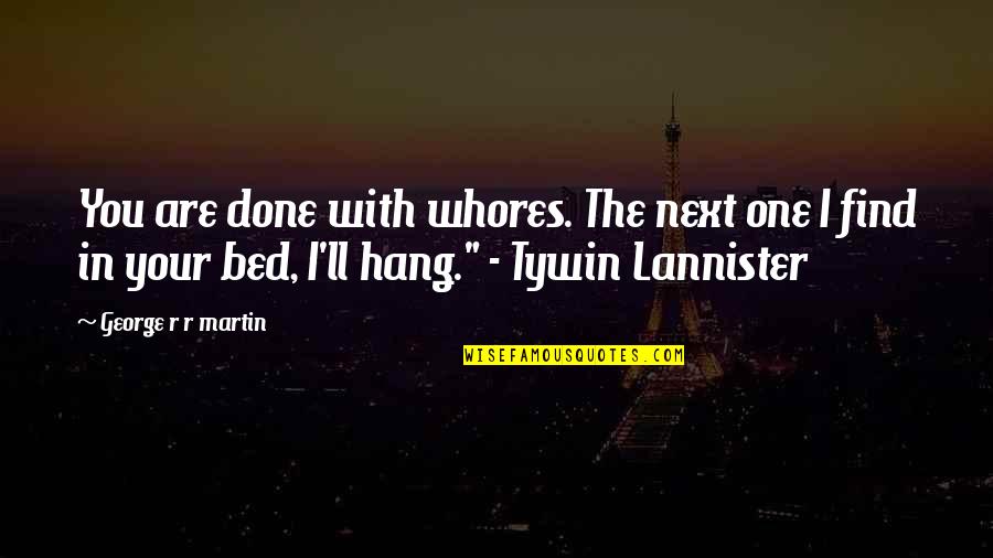 Tywin Quotes By George R R Martin: You are done with whores. The next one Tywin Quotes By George R R Martin: You are done with whores. The next one