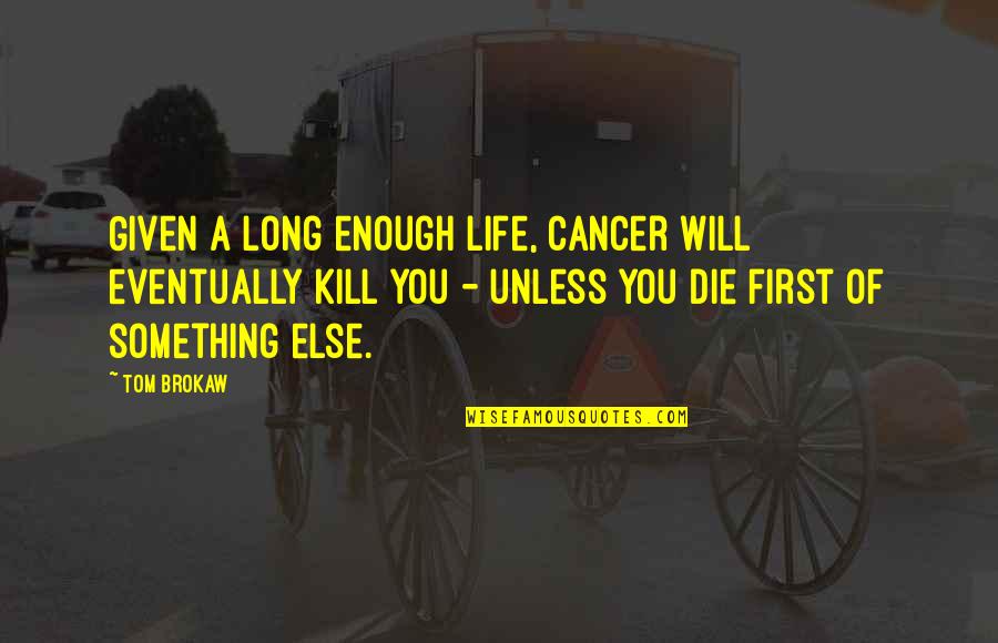 Tzadik Oaks Quotes By Tom Brokaw: Given a long enough life, cancer will eventually Tzadik Oaks Quotes By Tom Brokaw: Given a long enough life, cancer will eventually